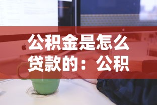 公积金是怎么贷款的：公积金贷款申请条件及流程详解