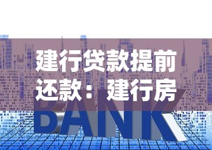 建行贷款提前还款：建行房贷提前结清有哪些注意事项
