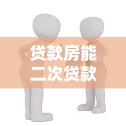 贷款房能二次贷款吗：已抵押房产能否再次申请贷款
