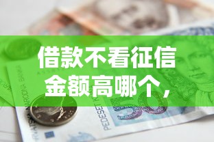 借款不看征信金额高哪个，整理五个2025最新贷款平台靠谱容易通过