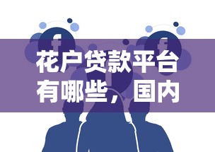 花户贷款平台有哪些，国内五大2025最新黑户也能借钱的平台