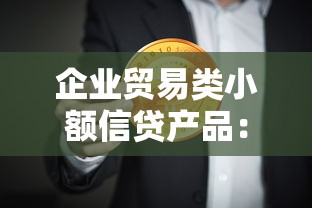 企业贸易类小额信贷产品：小微企业如何申请贸易周转资金
