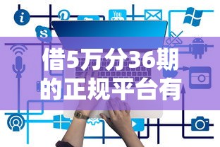 借5万分36期的正规平台有哪些，梳理5个2025最新类似携程金融的借钱平台