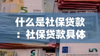 什么是社保贷款：社保贷款具体指什么？