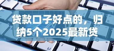 贷款口子好点的，归纳5个2025最新贷款期限长的平台