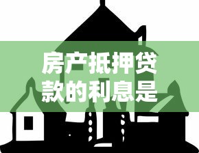 房产抵押贷款的利息是多少：房屋抵押贷年利率最低多少