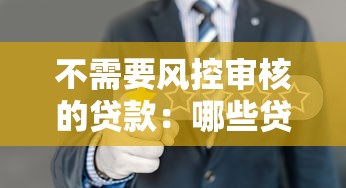 不需要风控审核的贷款：哪些贷款可以免去信用审查