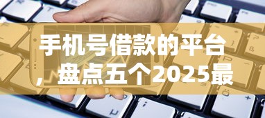 手机号借款的平台，盘点五个2025最新什么网贷平台靠谱