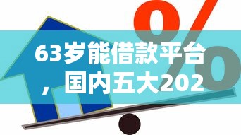 63岁能借款平台，国内五大2025最新腾讯贷款平台叫什么