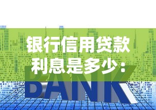 银行信用贷款利息是多少：2025年银行信用贷利率几何