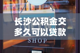 长沙公积金交多久可以贷款买房：长沙公积金缴纳时限与贷款资格