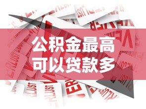 公积金最高可以贷款多少钱：住房公积金贷款额度上限是多少？