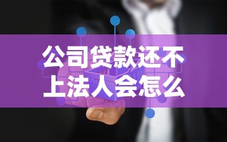 公司贷款还不上法人会怎么样：法人需为公司贷款承担哪些责任