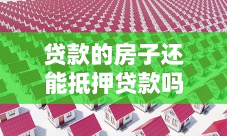 贷款的房子还能抵押贷款吗：按揭房能否办理二次抵押贷款