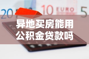 异地买房能用公积金贷款吗：异地购房可否申请公积金贷款