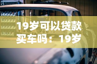 19岁可以贷款买车吗：19岁申请车贷需满足哪些条件