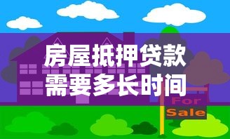 房屋抵押贷款需要多长时间：办理房产抵押贷款流程耗时多久