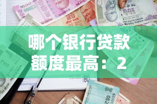 哪个银行贷款额度最高：2025年哪家银行放款上限最高