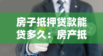 房子抵押贷款能贷多久：房产抵押最长可贷多少年
