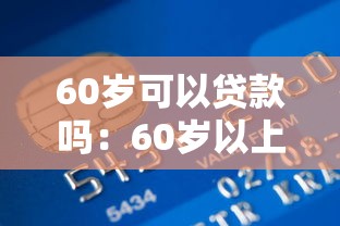 60岁可以贷款吗：60岁以上老人如何申请银行贷款