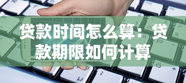 贷款时间怎么算：贷款期限如何计算