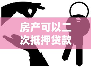 房产可以二次抵押贷款：已抵押房产能否再次申请贷款