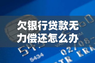欠银行贷款无力偿还怎么办：银行无力偿贷如何寻求帮助