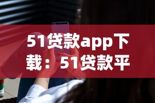 51贷款app下载：51贷款平台如何安全获取