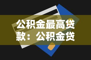 公积金最高贷款：公积金贷款额度上限是多少