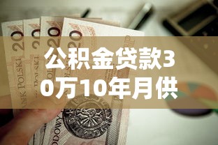 公积金贷款30万10年月供多少：30万公积金贷10年每月还多少