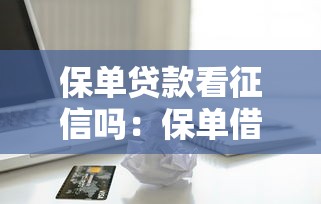 保单贷款看征信吗：保单借款会影响个人信用吗