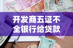 开发商五证不全银行给贷款吗：五证不全开发商能获银行贷款吗