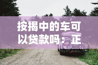 按揭中的车可以贷款吗：正在按揭的车能否二次抵押贷款