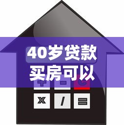 40岁贷款买房可以贷多少年：40岁购房贷款年限如何突破限制