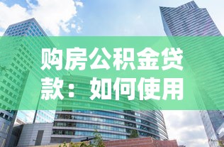 购房公积金贷款：如何使用公积金贷款买房