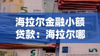 海拉尔金融小额贷款：海拉尔哪里能申请小额贷款