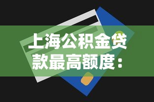 上海公积金贷款最高额度：上海公积金贷款额度上限是多少