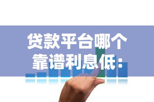 贷款平台哪个靠谱利息低：正规低息借贷平台如何选