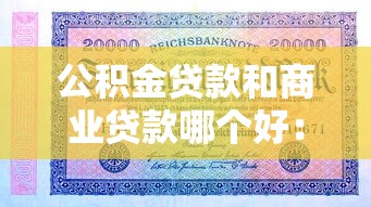 公积金贷款和商业贷款哪个好：公积金与商业贷款哪种更优