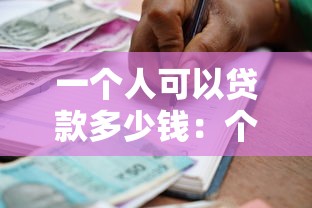 一个人可以贷款多少钱：个人贷款额度上限是多少