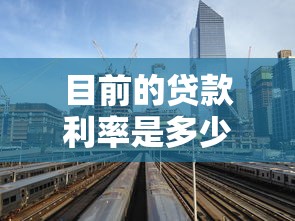 目前的贷款利率是多少：2025年最新贷款年利率是多少