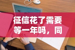 征信花了需要等一年吗，同城五个2025最新2025不查征信小额贷款必下口子