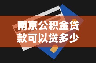 南京公积金贷款可以贷多少：南京公积金最高贷款额度是多少