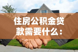 住房公积金贷款需要什么：申请公积金贷款需满足哪些条件