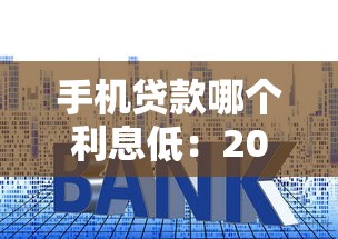 手机贷款哪个利息低：2025年手机贷最低利率是多少