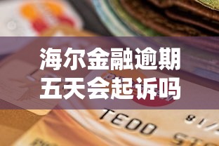 海尔金融逾期五天会起诉吗，探讨五款2025最新逾期中没被执行还能在平台借钱