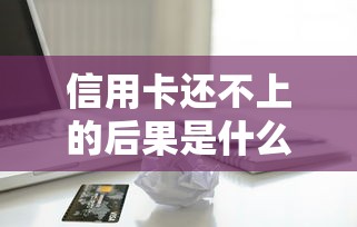 信用卡还不上的后果是什么呢，整理五个2025最新大型贷款平台