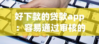 好下款的贷款app：容易通过审核的借款平台有哪些