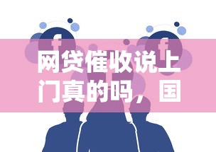 网贷催收说上门真的吗，国内五大2025最新花户贷款口子秒下的
