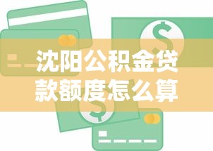 沈阳公积金贷款额度怎么算：沈阳公积金贷款额度如何计算
